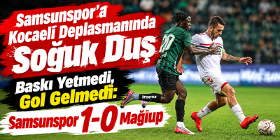 Samsunspor’a Kocaeli Deplasmanında Soğuk Duş Baskı Yetmedi, Gol Gelmedi: Samsunspor 1-0 Mağlup